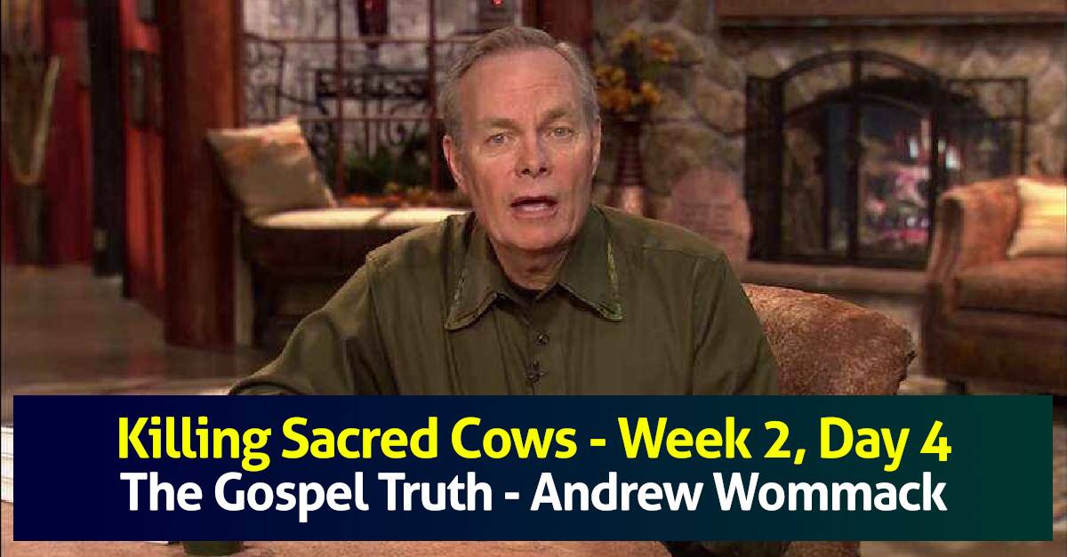 Killing Sacred Cows - Week 2, Day 4 - The Gospel Truth - Andrew Wommack Killing Sacred Cows - Week 2, Day 4 - The Gospel Truth - Andrew Wommack