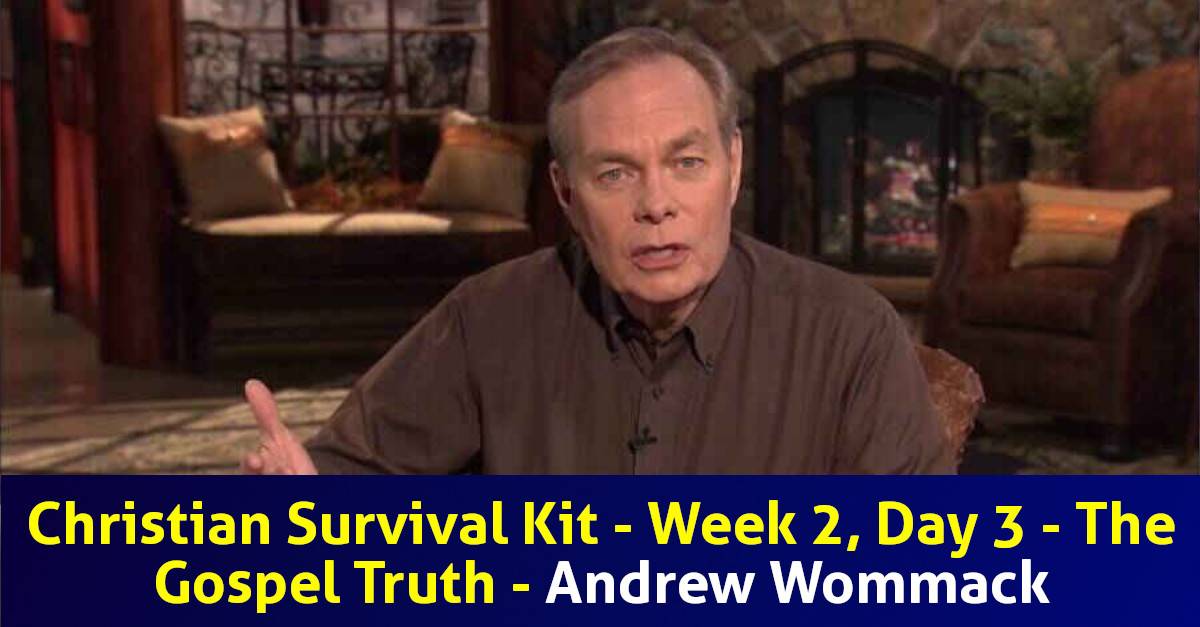 Christian Survival Kit - Week 2, Day 3 - The Gospel Truth Andrew Wommack Christian Survival Kit - Week 2, Day 3 - The Gospel Truth Andrew Wommack