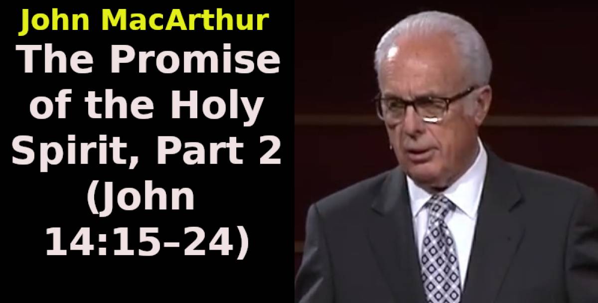 John Macarthur The Promise Of The Holy Spirit Part 2 John 14 15 24