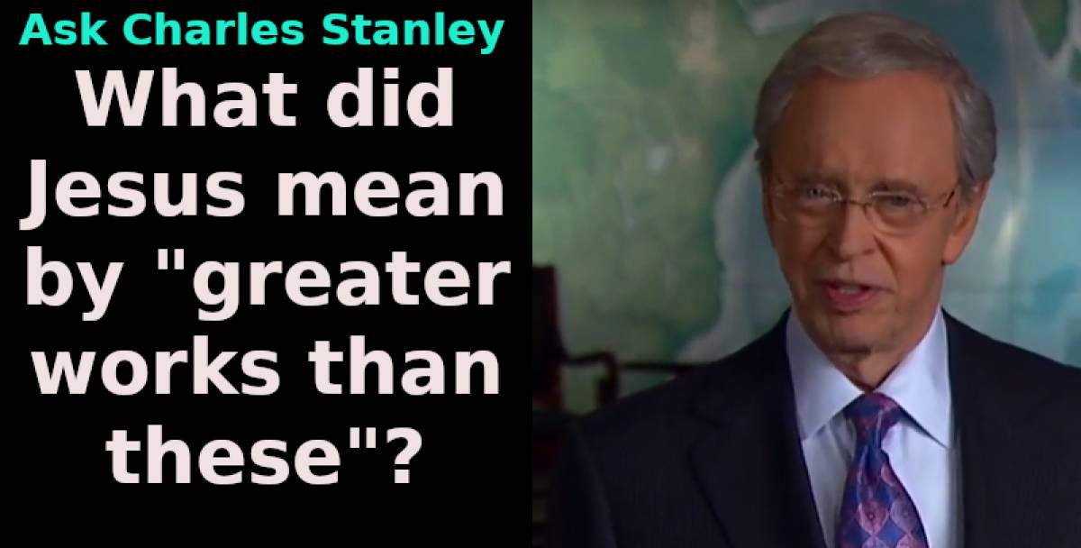 What did Jesus mean by "greater works than these"? (Ask Charles Stanley) June-10-2019 What did Jesus mean by "greater works than these"? (Ask Charles Stanley) June-10-2019