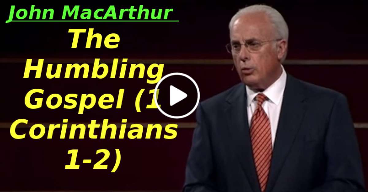 John MacArthur The Humbling Gospel (1 Corinthians 1-2)