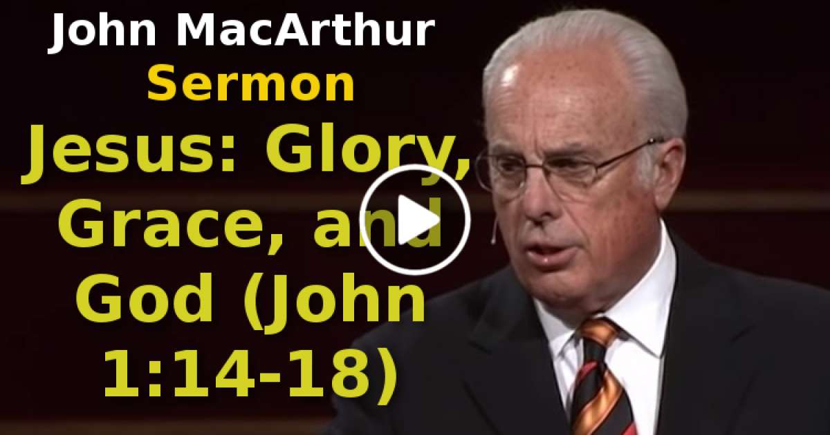 John MacArthur - Sermon: Jesus: Glory, Grace, and God (John 1:14-18)