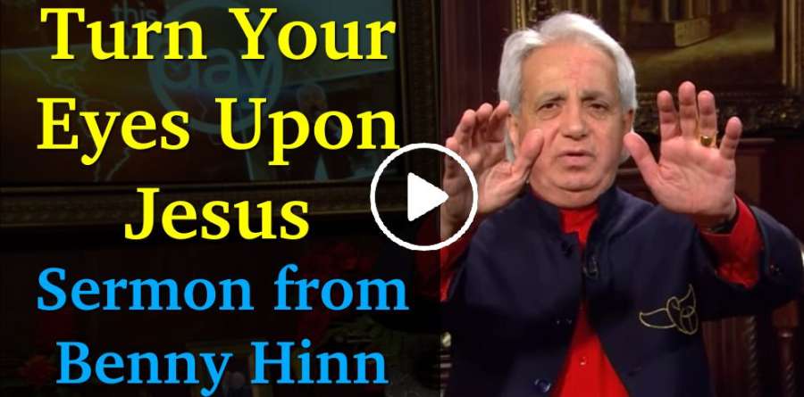 Turn Your Eyes Upon Jesus - Sermon from Benny Hinn Turn Your Eyes Upon Jesus - Sermon from Benny Hinn