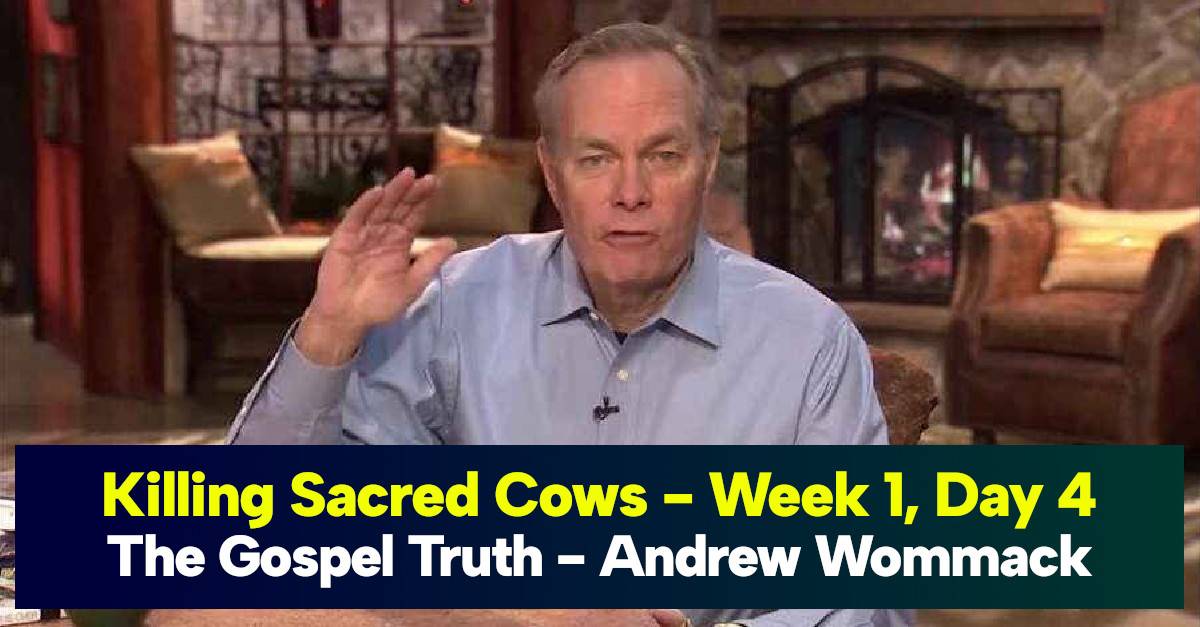 Killing Sacred Cows - Week 1, Day 4 - The Gospel Truth - Andrew Wommack Killing Sacred Cows - Week 1, Day 4 - The Gospel Truth - Andrew Wommack