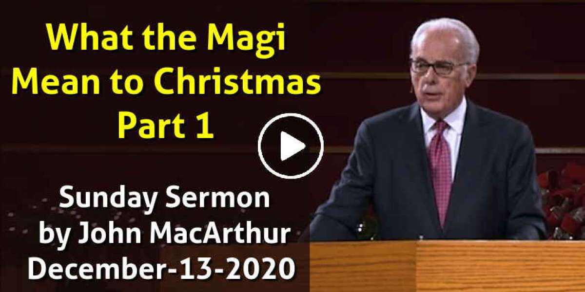 Sunday Sermon by John MacArthur (December-13-2020) What the Magi Mean to Christmas, Part 1