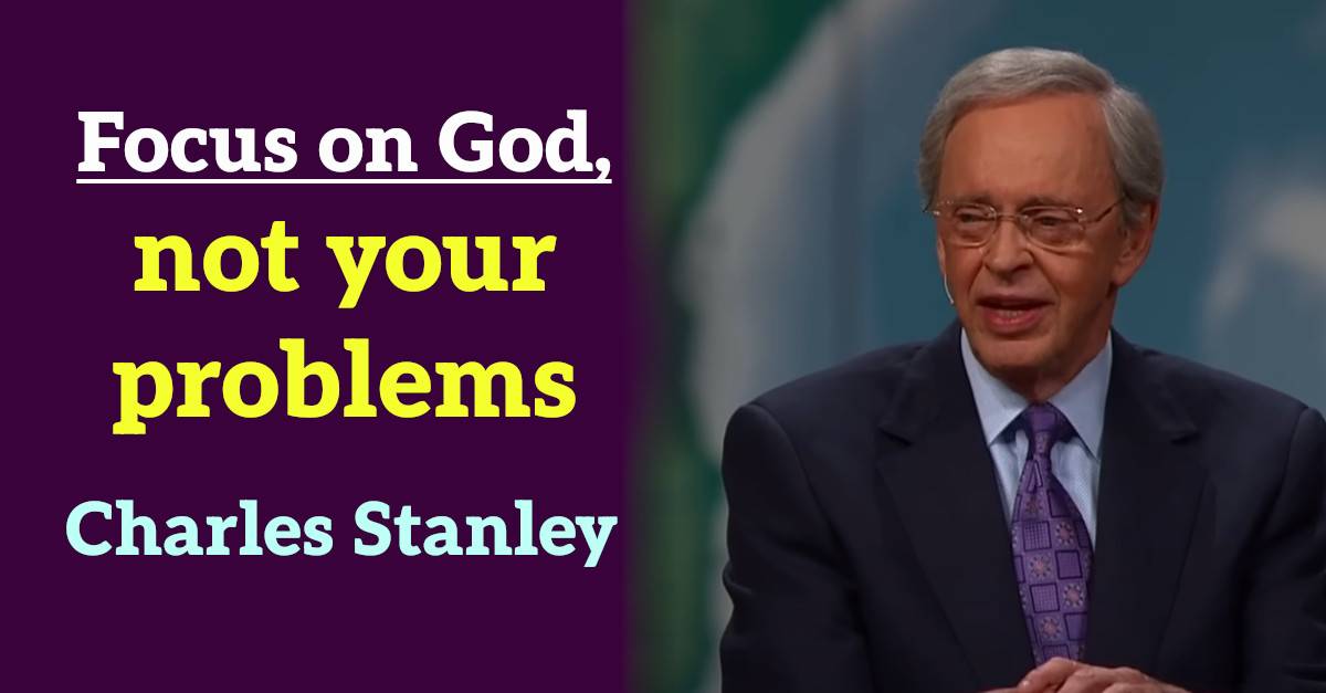 Charles Stanley Sermon Focus On God Not Your Problems Charles Stanley Sermon Focus On God Not Your Problems