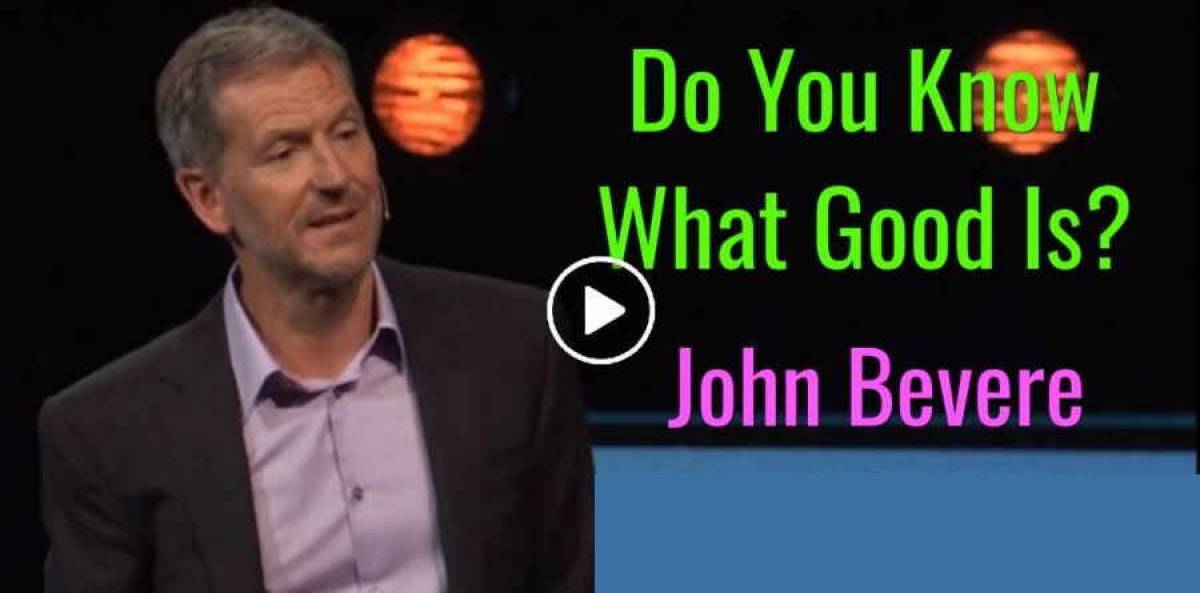 Do You Know What Good Is? John Bevere Do You Know What Good Is? John Bevere