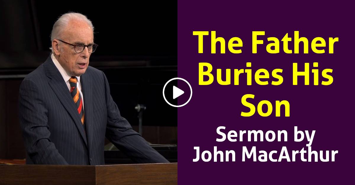 Watch John Macarthur Sermon - The Father Buries His Son