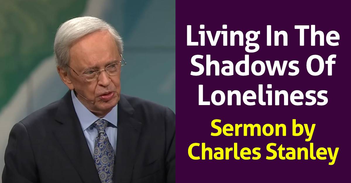 Charles Stanley - Sermon: Living In The Shadows Of Loneliness