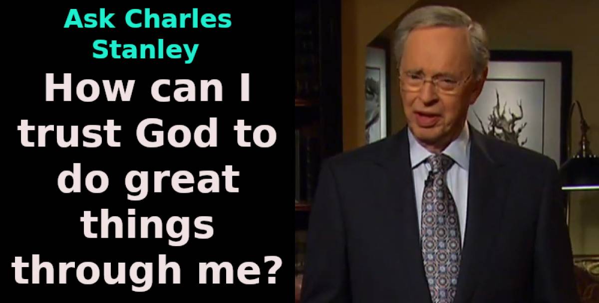 How can I trust God to do great things through me? - Ask Charles Stanley How can I trust God to do great things through me? - Ask Charles Stanley