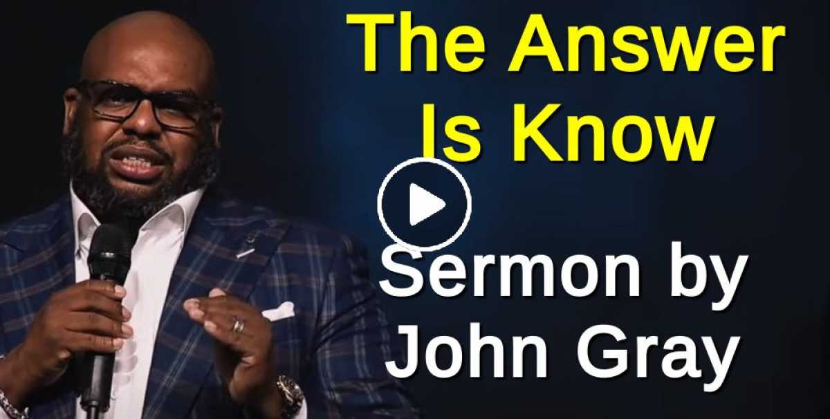 John Gray Watch Sermon The Answer Is Know