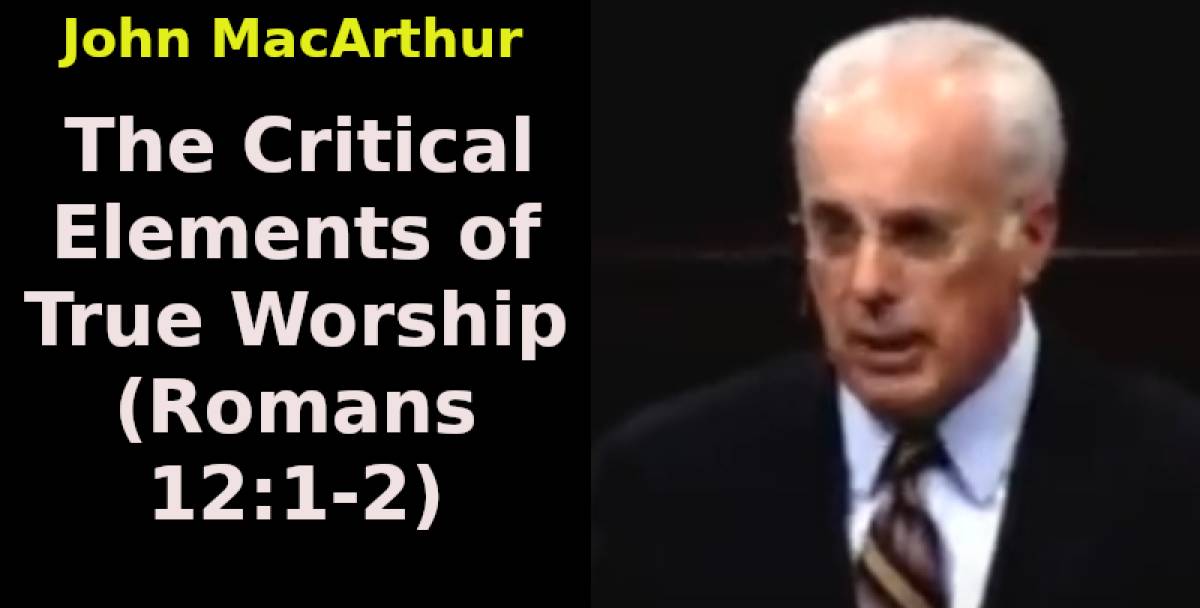 The Critical Elements of True Worship (Romans 12:1-2) John MacArthur (October-18-2021) The Critical Elements of True Worship (Romans 12:1-2) John MacArthur (October-18-2021)