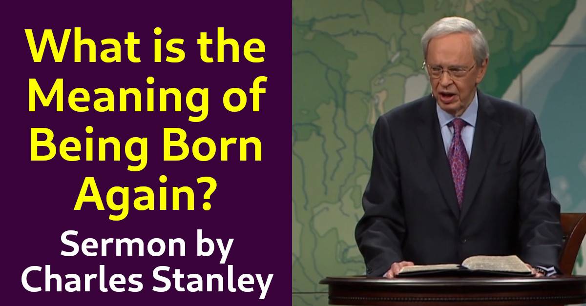 What is the Meaning of Being Born Again? – Dr. Charles Stanley What is the Meaning of Being Born Again? – Dr. Charles Stanley