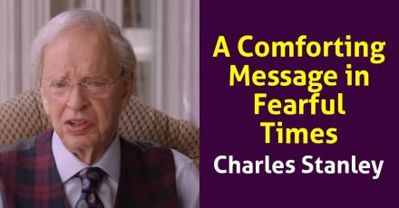 A Comforting Message in Fearful Times– Dr. Charles Stanley