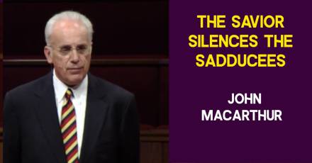 The Savior Silences the Sadducees (Luke 20:27-40)  John MacArthur