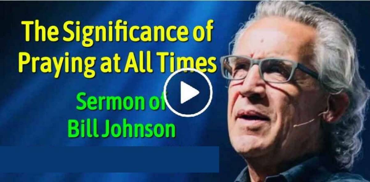 Bill Johnson - The Significance of Praying at All Times Bill Johnson - The Significance of Praying at All Times