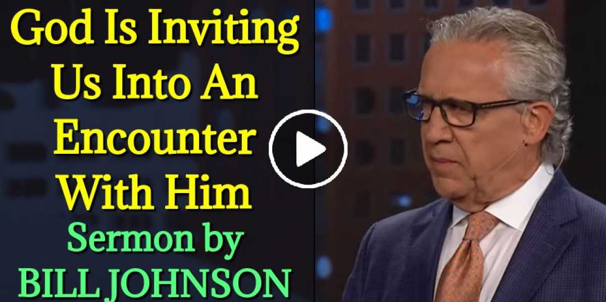 God Is Inviting Us Into An Encounter With Him - BILL JOHNSON God Is Inviting Us Into An Encounter With Him - BILL JOHNSON