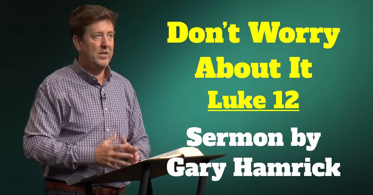 Watch Gary Hamrick Sermon Don T Worry About It Luke 12