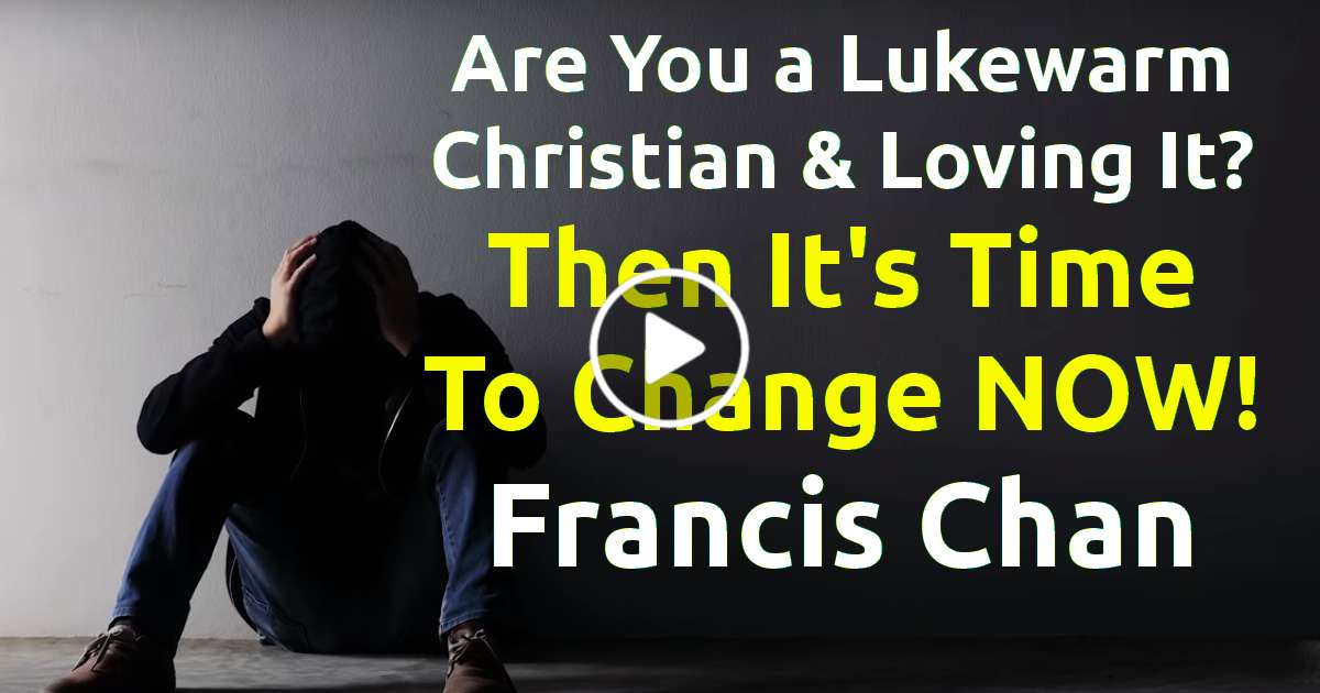 Are You a Lukewarm Christian & Loving It? Then It's Time To Change NOW! - Francis Chan Are You a Lukewarm Christian & Loving It? Then It's Time To Change NOW! - Francis Chan