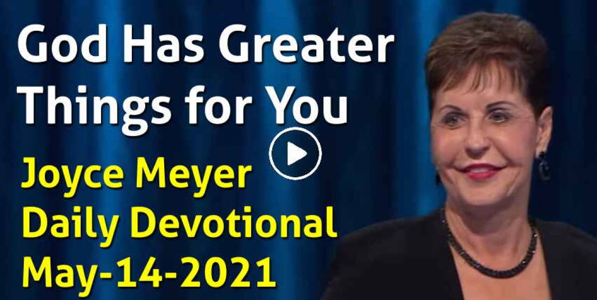 Joyce Meyer (May142021) Daily Devotional God Has Greater Things for You