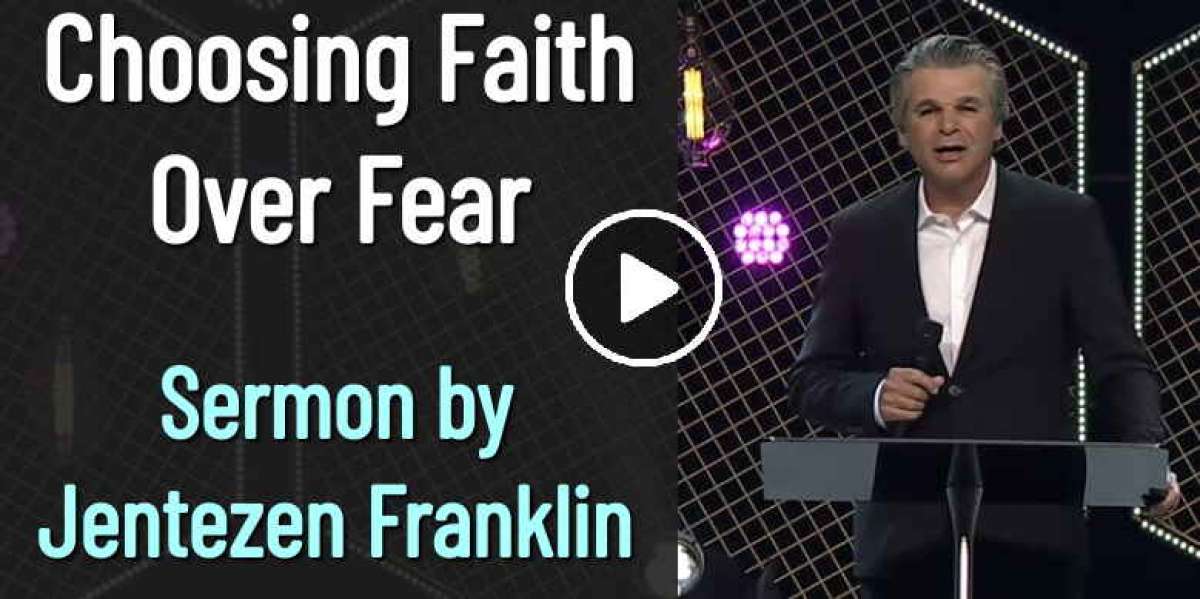 Jentezen Franklin Sermon: Choosing Faith Over Fear