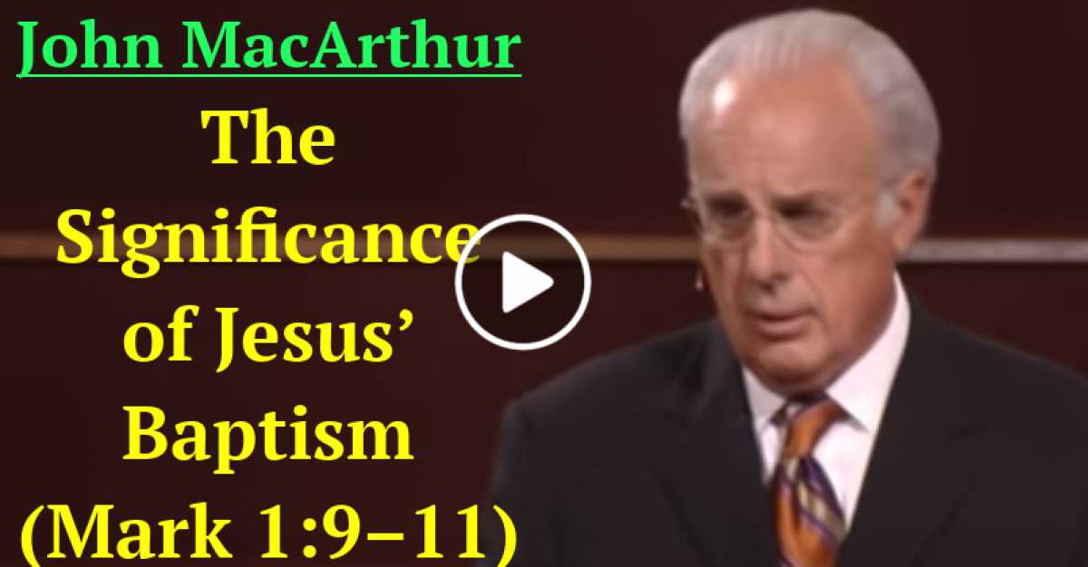 John MacArthur The Significance of Jesus’ Baptism (Mark 1911)