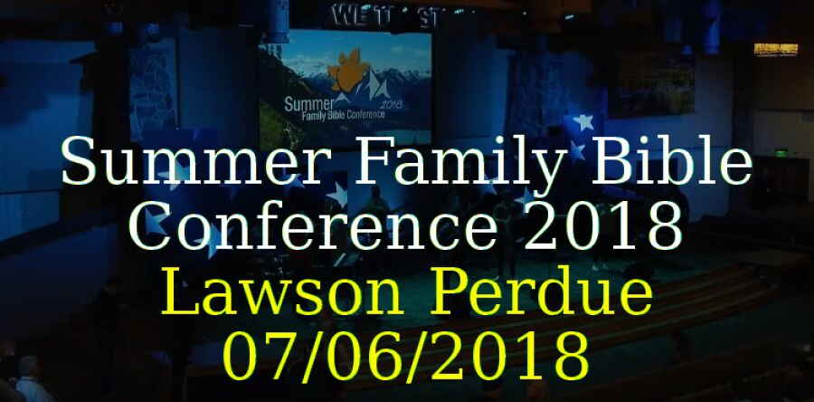 Summer Family Bible Conference 2018 - Lawson Perdue - 07/06/2018 Summer Family Bible Conference 2018 - Lawson Perdue - 07/06/2018