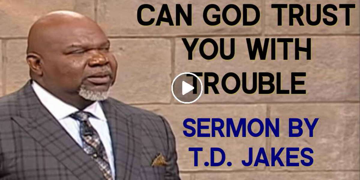 T.D. Jakes Watch Sermon CAN GOD TRUST YOU WITH TROUBLE